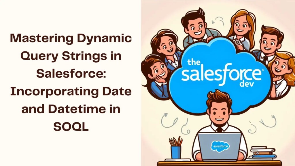 Mastering Dynamic Query Strings in Salesforce Incorporating Date and Datetime in SOQL